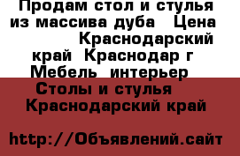 Продам стол и стулья из массива дуба › Цена ­ 49 000 - Краснодарский край, Краснодар г. Мебель, интерьер » Столы и стулья   . Краснодарский край